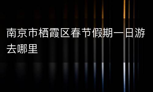南京市栖霞区春节假期一日游去哪里