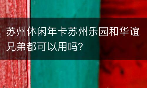 苏州休闲年卡苏州乐园和华谊兄弟都可以用吗？