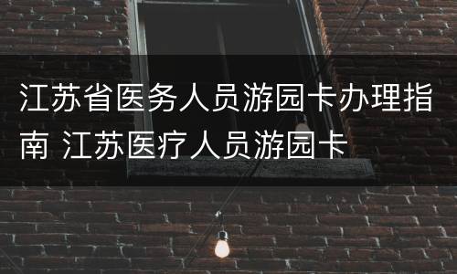 江苏省医务人员游园卡办理指南 江苏医疗人员游园卡