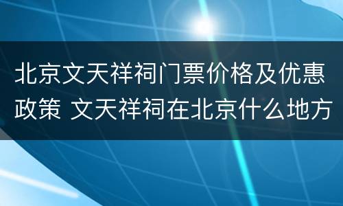 北京文天祥祠门票价格及优惠政策 文天祥祠在北京什么地方