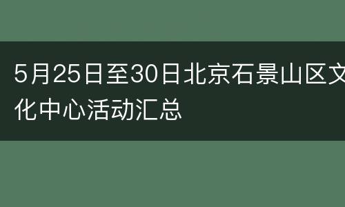 5月25日至30日北京石景山区文化中心活动汇总