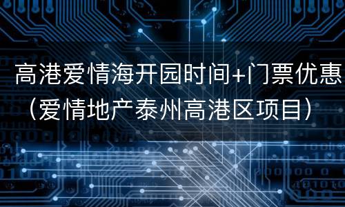 高港爱情海开园时间+门票优惠（爱情地产泰州高港区项目）
