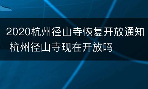 2020杭州径山寺恢复开放通知 杭州径山寺现在开放吗