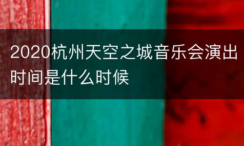 2020杭州天空之城音乐会演出时间是什么时候