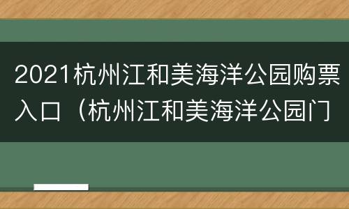 2021杭州江和美海洋公园购票入口（杭州江和美海洋公园门票购买）