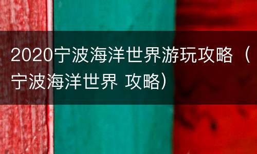 2020宁波海洋世界游玩攻略（宁波海洋世界 攻略）