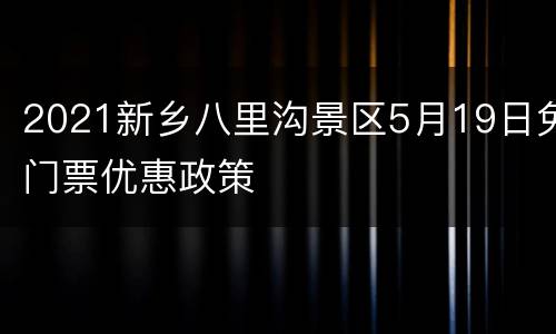 2021新乡八里沟景区5月19日免门票优惠政策