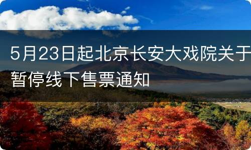 5月23日起北京长安大戏院关于暂停线下售票通知