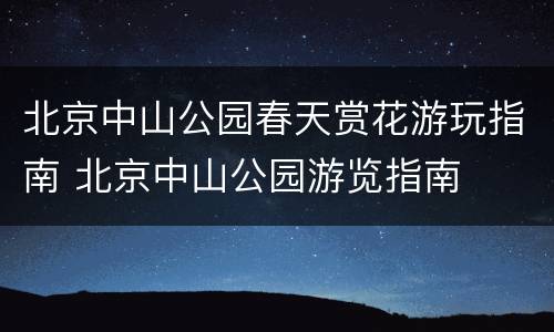 北京中山公园春天赏花游玩指南 北京中山公园游览指南