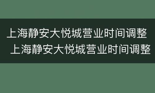 上海静安大悦城营业时间调整 上海静安大悦城营业时间调整最新