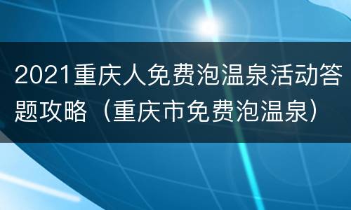 2021重庆人免费泡温泉活动答题攻略（重庆市免费泡温泉）