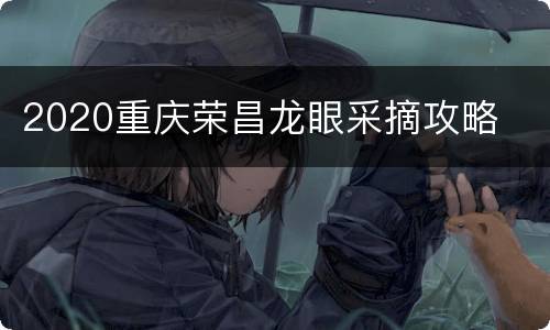 2020重庆荣昌龙眼采摘攻略