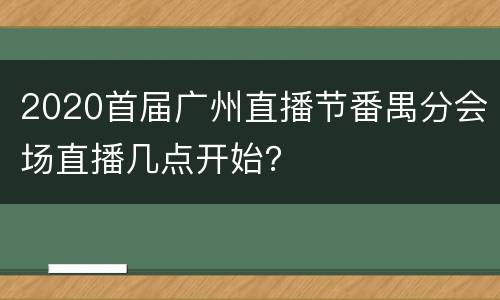 2020首届广州直播节番禺分会场直播几点开始？
