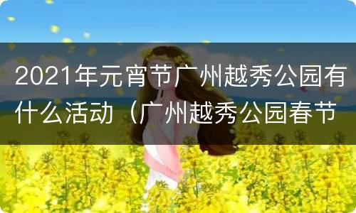 2021年元宵节广州越秀公园有什么活动（广州越秀公园春节活动）