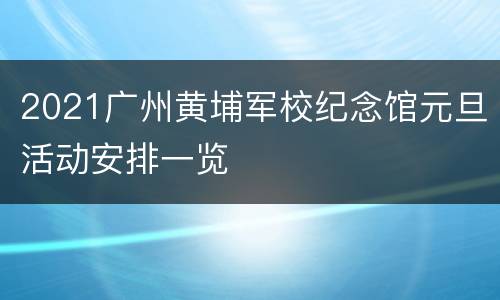 2021广州黄埔军校纪念馆元旦活动安排一览