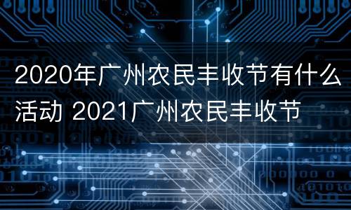 2020年广州农民丰收节有什么活动 2021广州农民丰收节