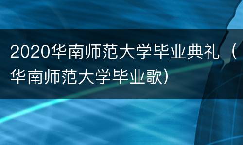 2020华南师范大学毕业典礼（华南师范大学毕业歌）