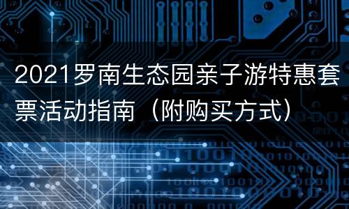 2021罗南生态园亲子游特惠套票活动指南（附购买方式）