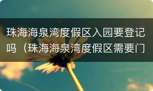 珠海海泉湾度假区入园要登记吗（珠海海泉湾度假区需要门票吗）