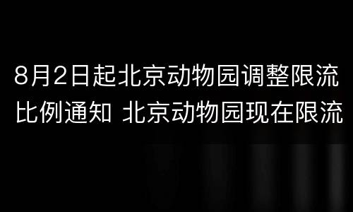 8月2日起北京动物园调整限流比例通知 北京动物园现在限流吗