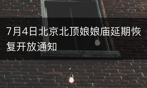 7月4日北京北顶娘娘庙延期恢复开放通知
