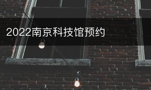 2022南京科技馆预约
