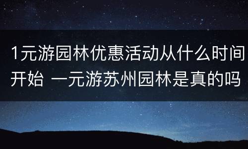 1元游园林优惠活动从什么时间开始 一元游苏州园林是真的吗