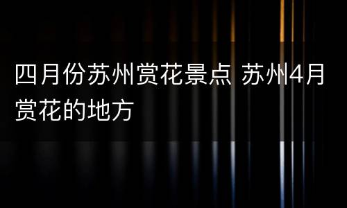 四月份苏州赏花景点 苏州4月赏花的地方