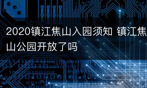 2020镇江焦山入园须知 镇江焦山公园开放了吗