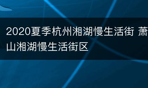 2020夏季杭州湘湖慢生活街 萧山湘湖慢生活街区