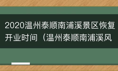 2020温州泰顺南浦溪景区恢复开业时间（温州泰顺南浦溪风景区）