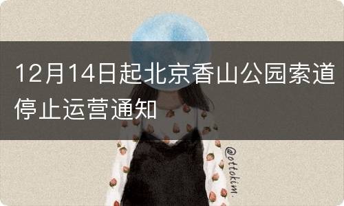 12月14日起北京香山公园索道停止运营通知