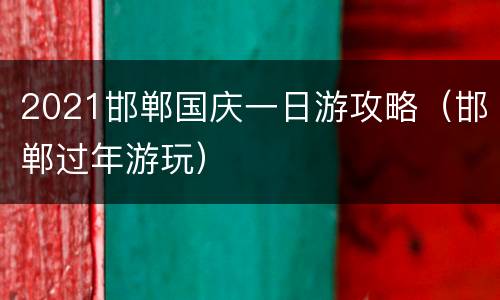 2021邯郸国庆一日游攻略（邯郸过年游玩）