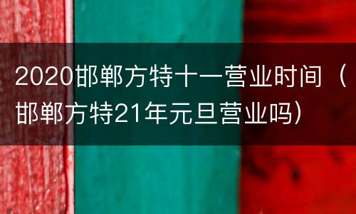 2020邯郸方特十一营业时间（邯郸方特21年元旦营业吗）