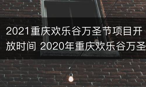 2021重庆欢乐谷万圣节项目开放时间 2020年重庆欢乐谷万圣节