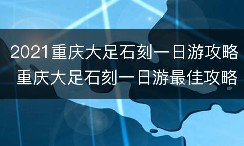 2021重庆大足石刻一日游攻略 重庆大足石刻一日游最佳攻略