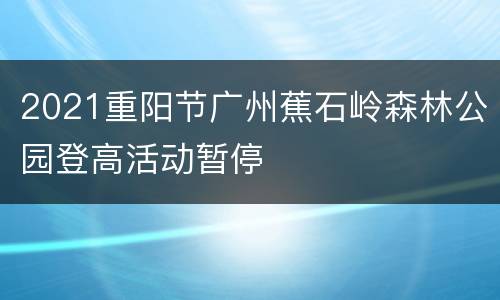 2021重阳节广州蕉石岭森林公园登高活动暂停