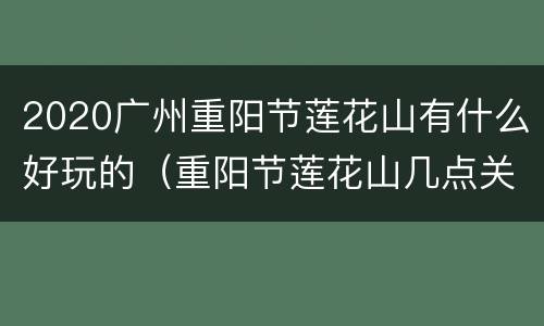 2020广州重阳节莲花山有什么好玩的（重阳节莲花山几点关门）