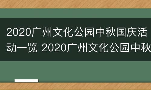 2020广州文化公园中秋国庆活动一览 2020广州文化公园中秋国庆活动一览图片