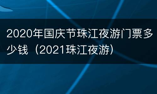 2020年国庆节珠江夜游门票多少钱（2021珠江夜游）