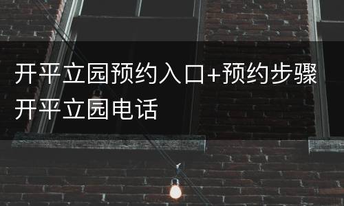 开平立园预约入口+预约步骤 开平立园电话