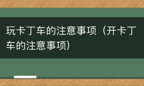 玩卡丁车的注意事项（开卡丁车的注意事项）