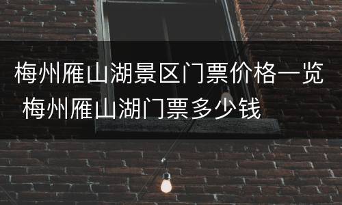 梅州雁山湖景区门票价格一览 梅州雁山湖门票多少钱