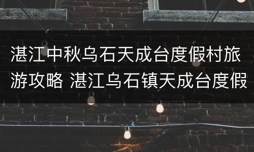 湛江中秋乌石天成台度假村旅游攻略 湛江乌石镇天成台度假村