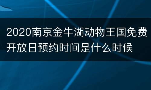 2020南京金牛湖动物王国免费开放日预约时间是什么时候