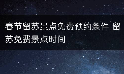 春节留苏景点免费预约条件 留苏免费景点时间
