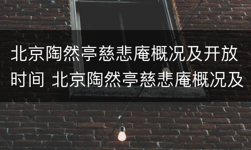 北京陶然亭慈悲庵概况及开放时间 北京陶然亭慈悲庵概况及开放时间表