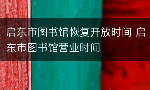 启东市图书馆恢复开放时间 启东市图书馆营业时间