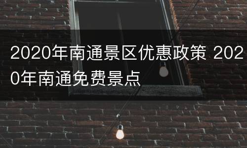 2020年南通景区优惠政策 2020年南通免费景点