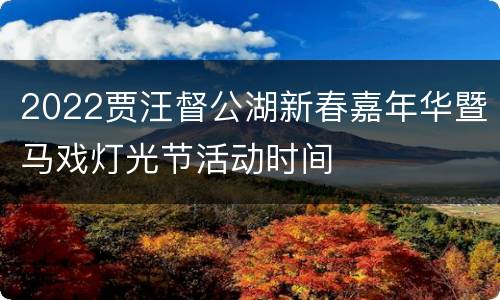 2022贾汪督公湖新春嘉年华暨马戏灯光节活动时间